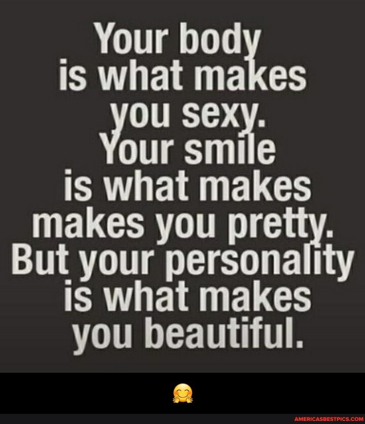 _ Your bod
is what makes
OU
Your smile
is what makes
makes you pretty.
But your personality is what makes you beautiful. - 🤗