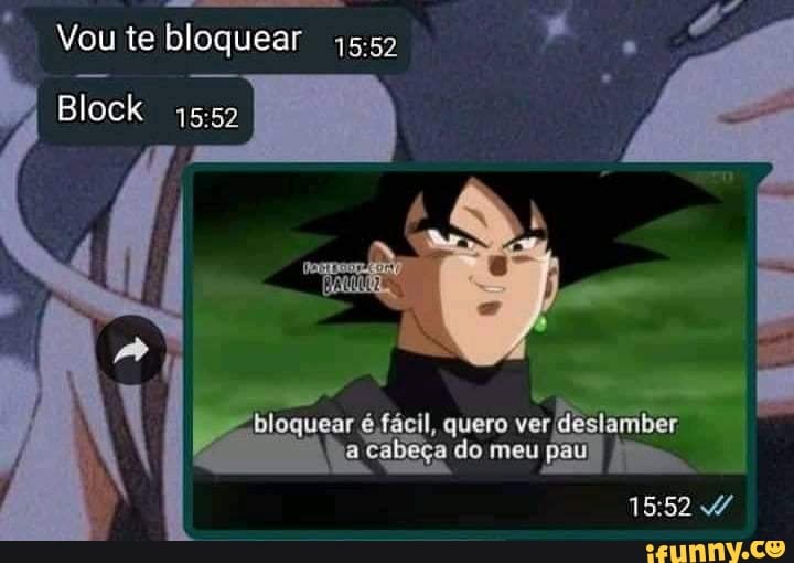 Vou te bloquear
Elock
quero verd feslamber.
ac
cabeça do meu paul