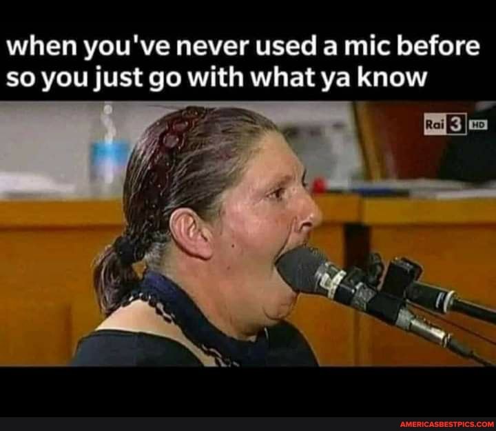 when you've never used a mic before so you just go with what ya know