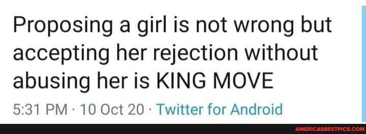 Proposing a girl is not wrong but accepting her rejection without abusing her is KING MOVE
PM 10 Oct - Twitter for Android