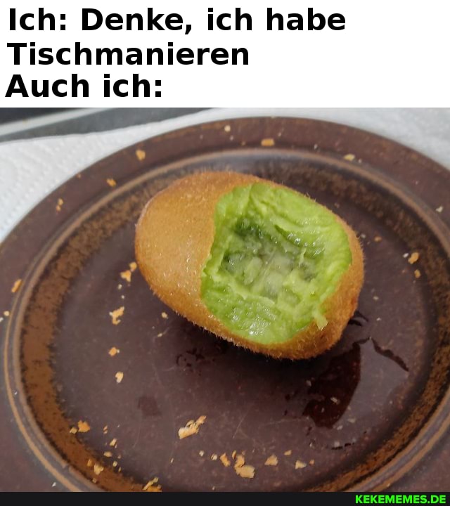 Ich: Denke, ich habe
Tischmanieren
Auch ich: