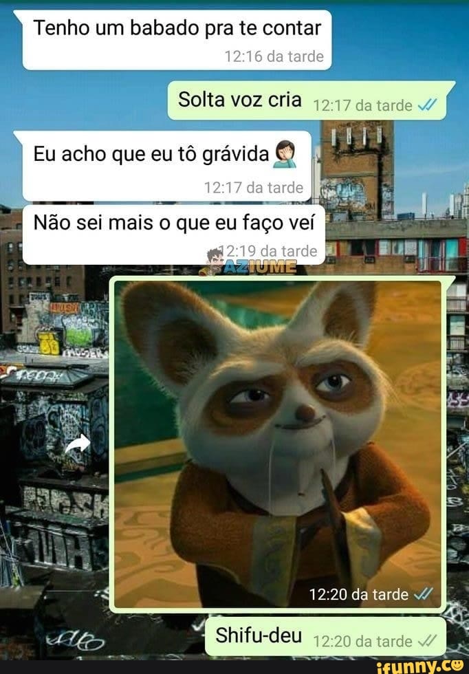 Tenho um babado pra te contar da tarde
Solta voz cria da tarde
Eu acho que eu tô grávida tarde
Não sei mais que eu faço veí I" da tarde
12 20 da tarde
Shifu-deu