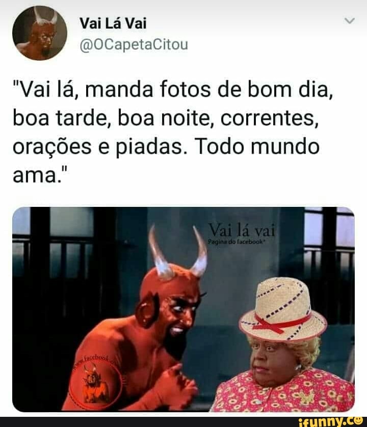 "Vai la, manda fotos de bom dia,
boa tarde, boa noite, correntes,
orações e piadas. Todo mundo
ama.