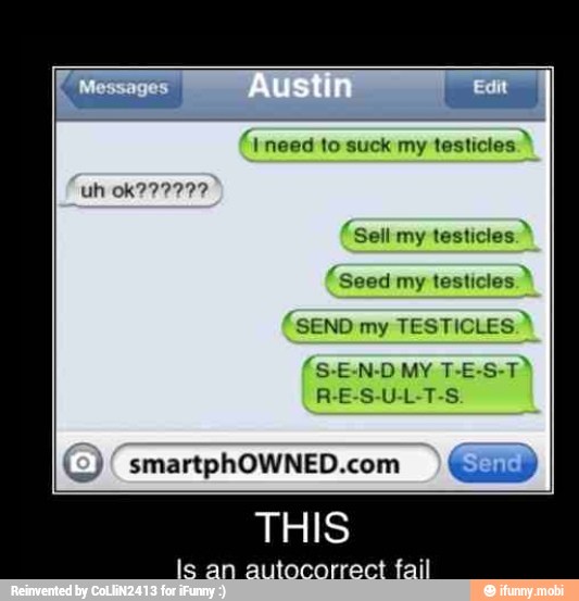 'err
(I need to suck my testicles "Sell my
testicles."
'Seed
my testicles "SEND my TESTICLES. (S-E-N-D MY T-E-S-T"
R-E-S-U-L-T-S.
(2)! smartphOWNED.com
I
(ED