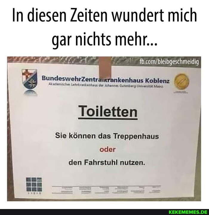 In diesen Zeiten wundert mich gar nichts mehr...
% Bundeswehr ankenhaus us Koblenz
Toiletten
Sie können das Treppenhaus oder den Fahrstuhl nutzen.