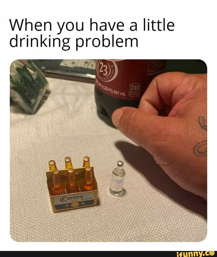 When you have a little drinking problem