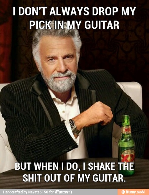 1 DON'T ALWAYS DROP MY
BUT WHEN I DO, I SHAKE
THE
SHIT OUT OF MY GUITAR.