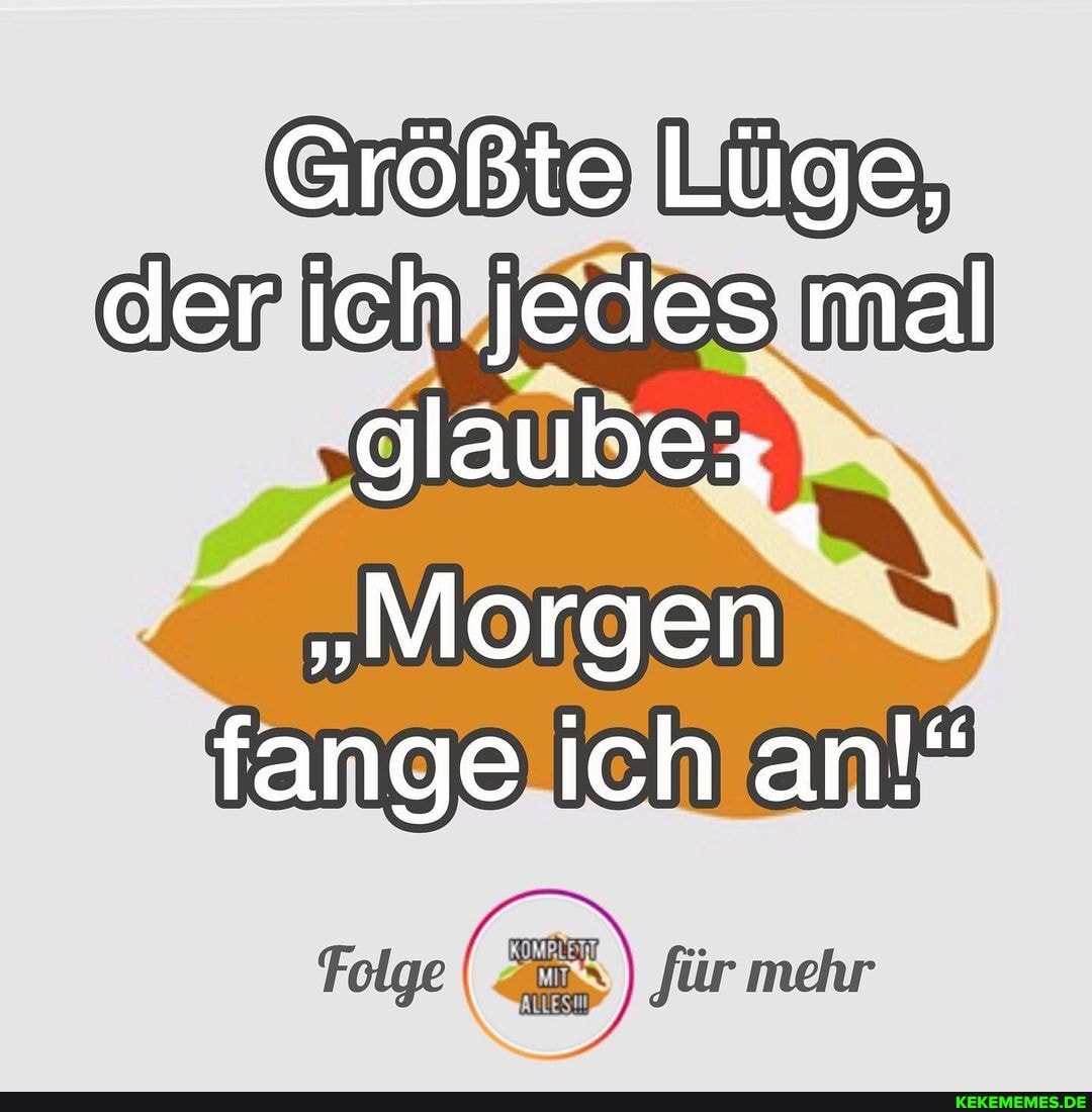 Größte Lüge, der ich jedes mal glaubex
"Morgen fange ich an!"
ür