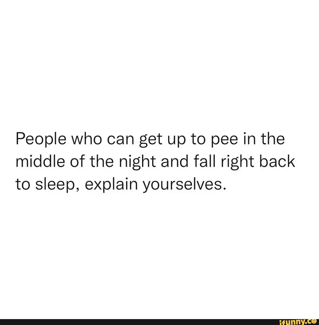 people-who-can-get-up-to-pee-in-the-middle-of-the-night-and-fall-right