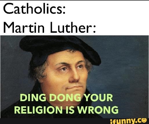 Catholics Martin Luther Ding Your Religion Is Wrong Ifunny