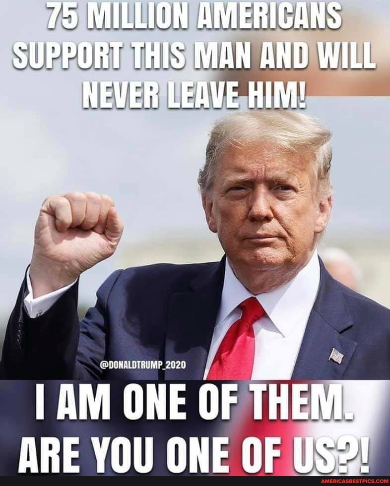 75 MILLION AMERICANS SUPPORT THIS MAN AND WILL NEVER LEAVE HIM!
2020
AM ONE OF THEM.Y ARE VOL NNE NE