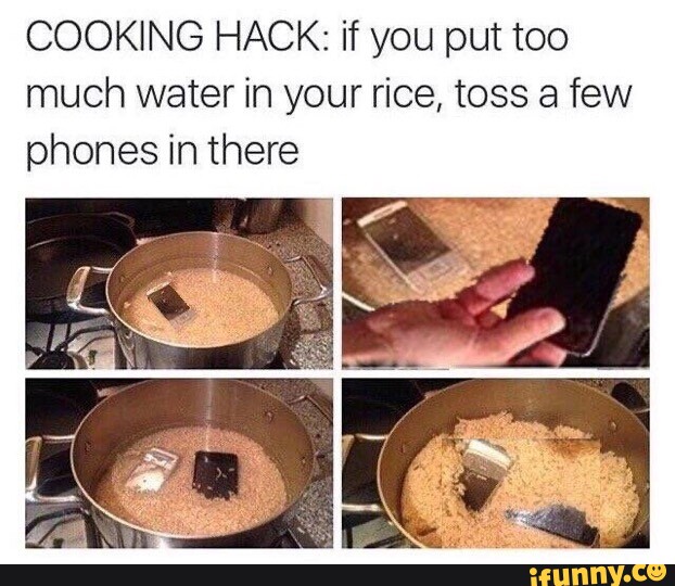 COOKING HACK if you put too much water in your rice, toss a few phones in there iFunny