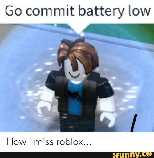 Go Commit Battery Low How I Miss Roblox Ifunny