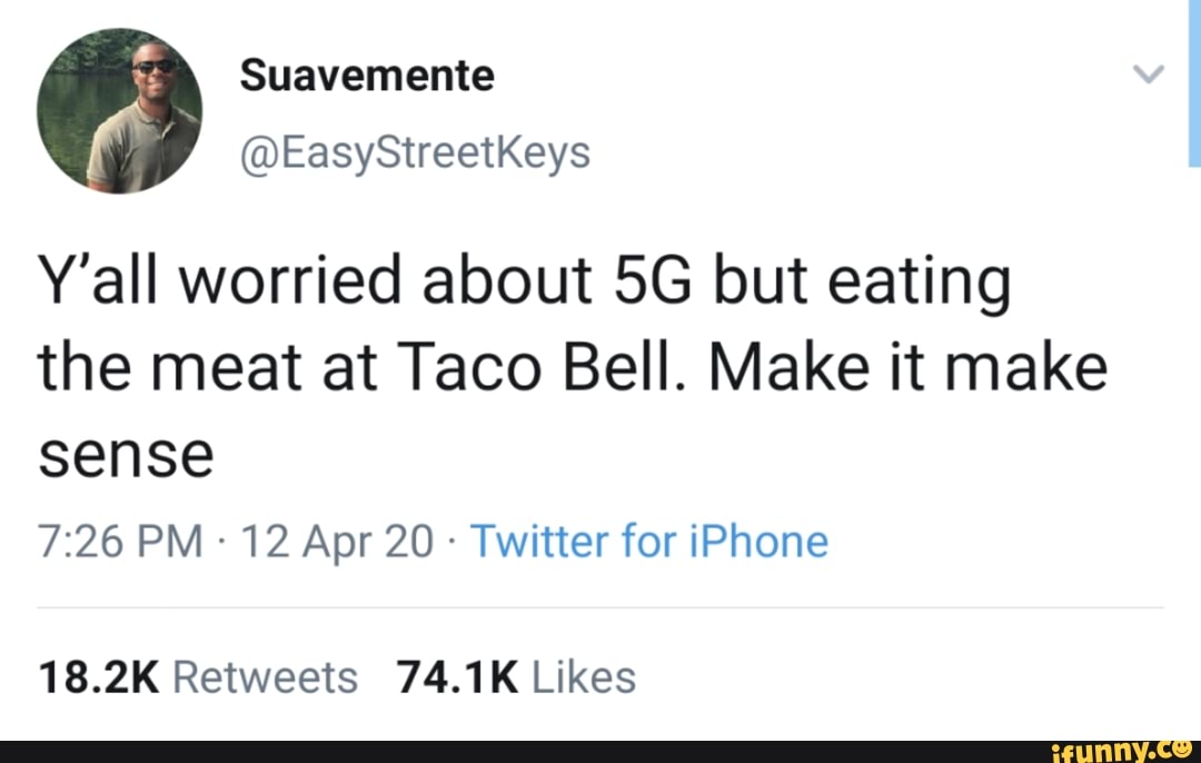 Y'all worried about 5G but eating
the meat at Taco Bell. Make it make
sense
Twitter for iPhone
18.2K Retweets 74.1K Likes