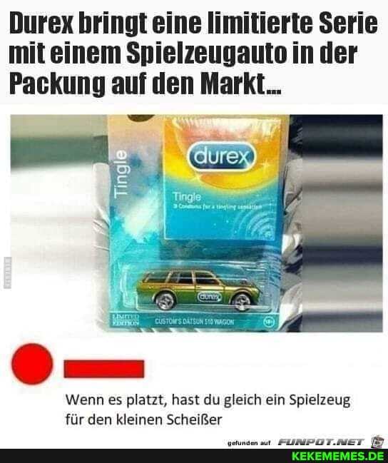 Durex bringt eine limitierte Serie mit einem Spielzeugauto in der
Packung auf den Markt...
Wenn es platzt, hast du gleich ein Spielzeug für den kleinen Scheißer