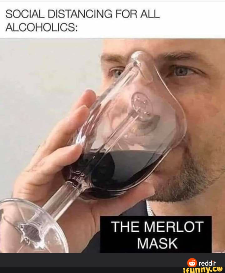 SOCIAL DISTANCING FOR ALL ALCOHOLICS:
THE MERLOT MASK
@ reddit