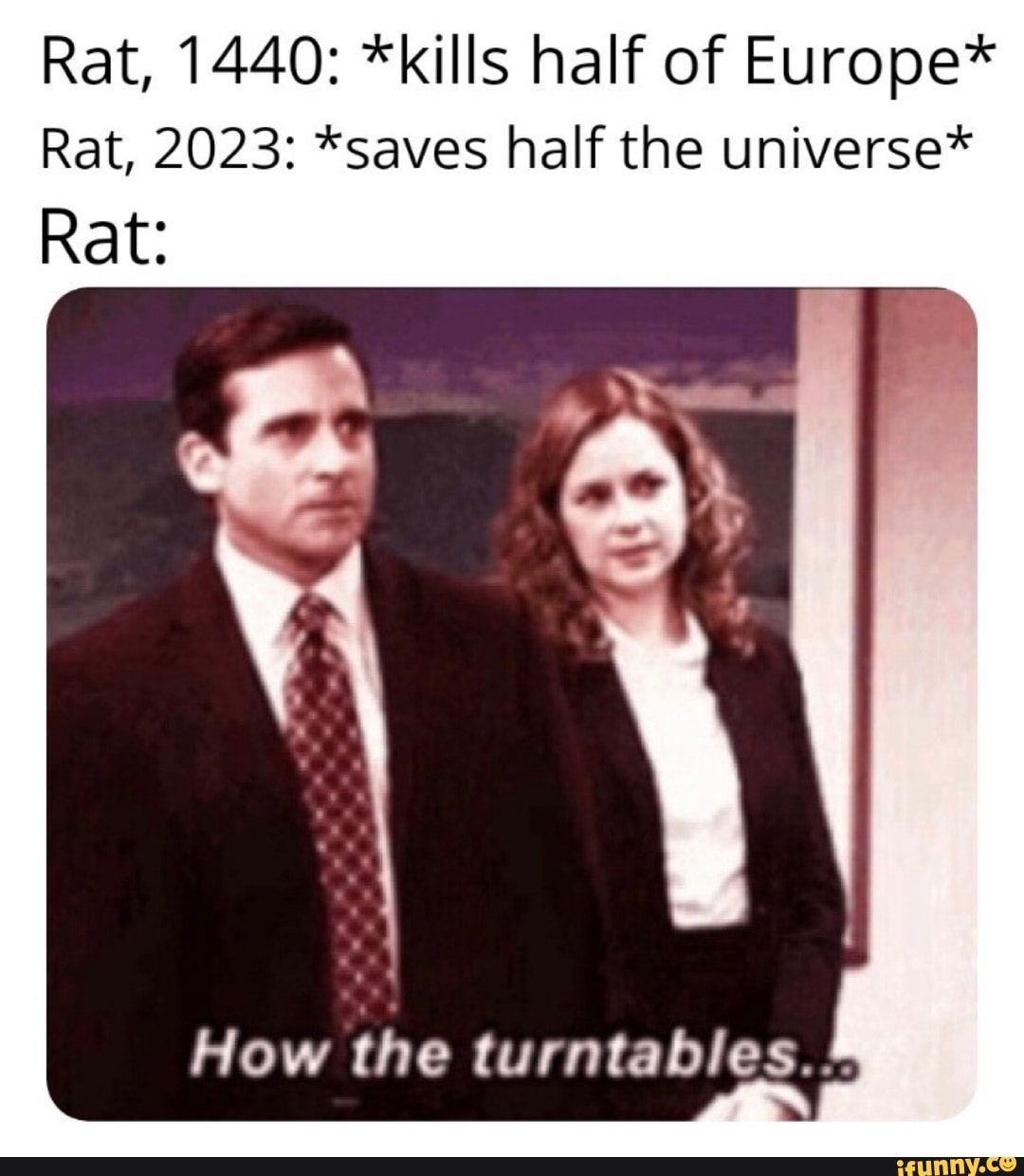 Rat, 1440: *kills half of Europe*
Rat, 2023: *saves half the universe*
Rat:
How the turntables...