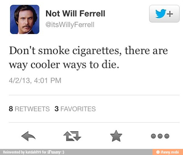 Don't smoke cigarettes, there are
way cooler ways to die.
8 RETWEETS 3 FAVORITES
