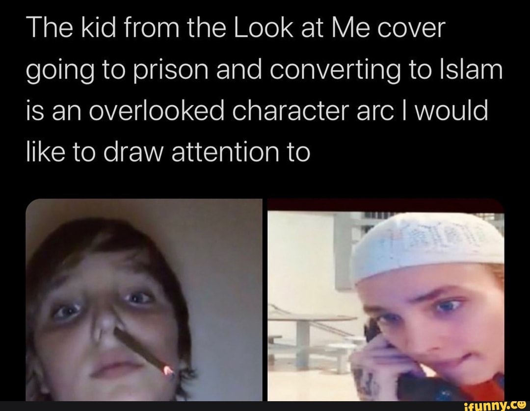 The Kid From The Look At Me Cover Going To Prison And Converting To Islam Is An Overlooked Character Arc I Would Like To Draw Attention To Ifunny