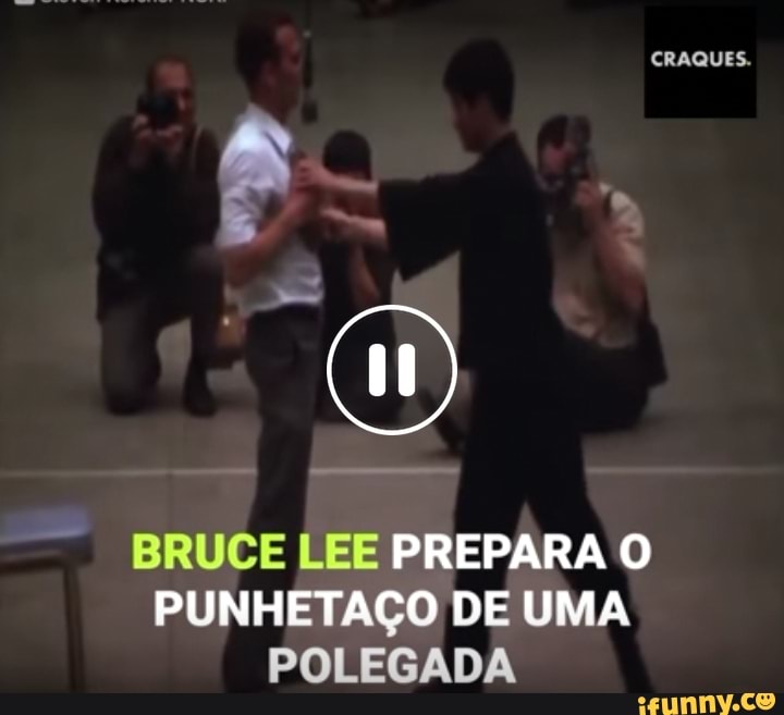 BRUCE LEE PR PUNHETAÇO DE UMA POLEGA
CRAQUES.
PREPARA O DIE