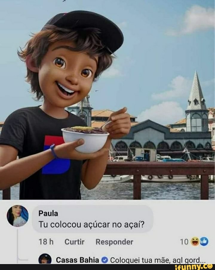 Paula
Tu colocou açúcar no açaí?
Curtir Responder
Casas Bahia O Coloquei tua mãe, aql gord