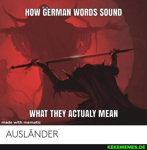 HOW GERMAN WORDS SOUND
WHAT THEY ACTUALY MEAN
made wth mamatic
AUSLANDER