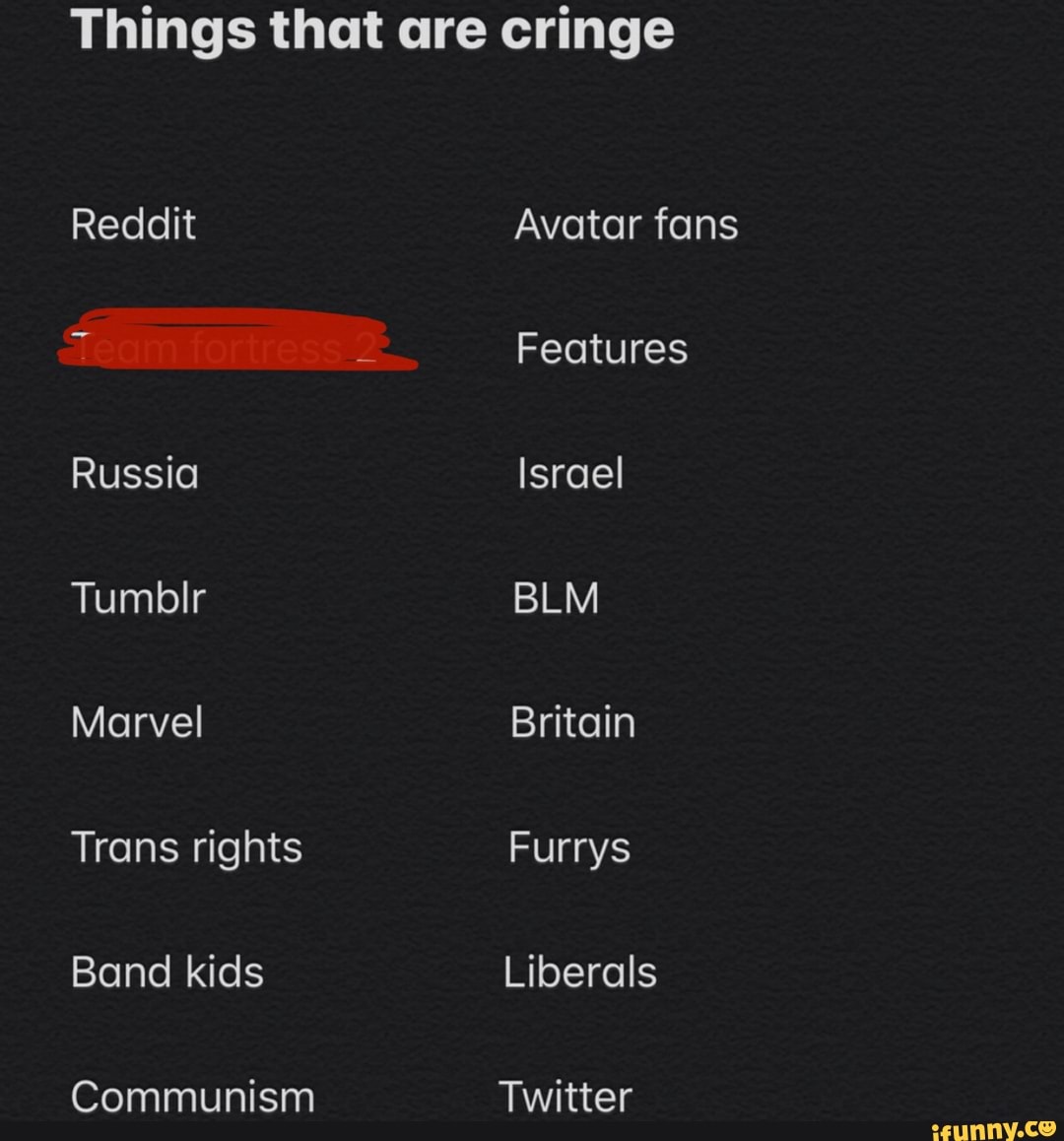 Things that are cringe
Reddit Avatar fans
Band kids Liberals