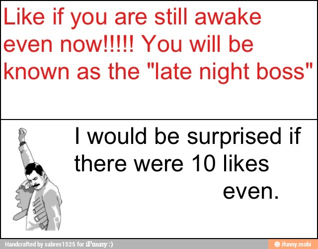 Like if you are still awake
known as the "late night boss"
A I would be surprised if
m, there were 10 likes