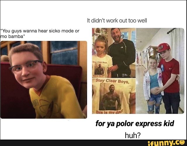 It didn't work out too well
"You guys wanna hear sicko mode or
mo bamba"
for ya polor express kid