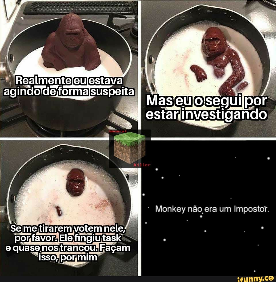 Se me tirarem votem nele; por favor. Ele fingiu task e quase nos trancou. Façam isso, por mim
Maseú segui: por estarinvestigando
Monkey não era um Impostor.