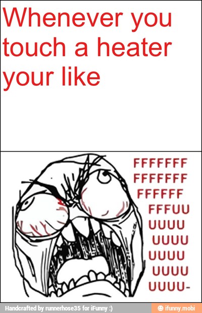 Whenever you
touch a heater
your like
