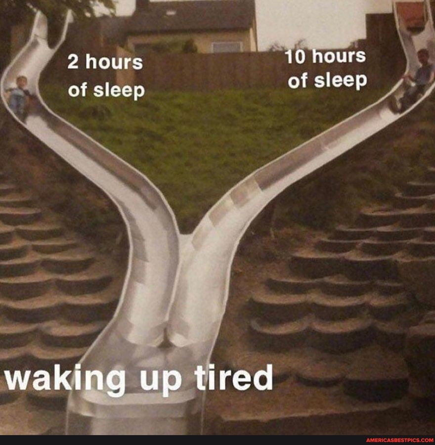 2 hours of sleep of sleep
WAKING Up tired