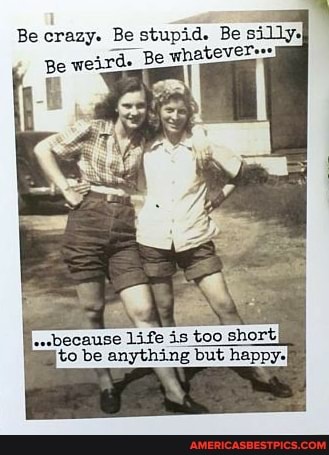 Be crazy. Be Be e stupid. Be silly.
Be whateverers
is too short