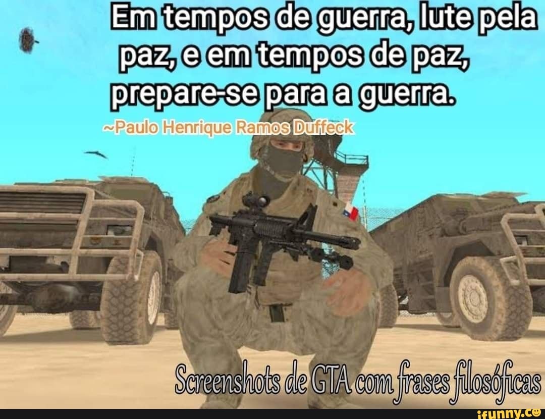 Em tempos de guerra, lute pela paz, e em tempos de paz, preparese para a guerra. Henrique Rama