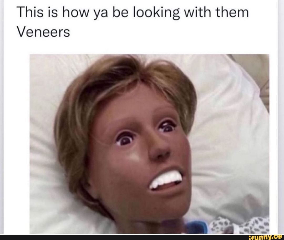 Veneers Memes. Best Collection Of Funny Veneers Pictures On Ifunny