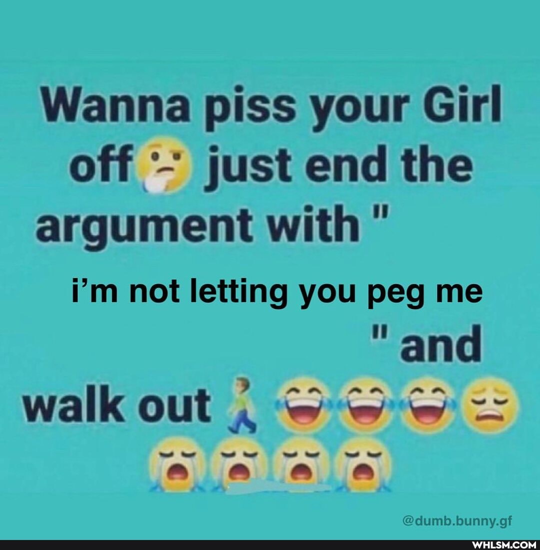 Wanna piss your Girl off just end the argument with
i'm not letting you peg me and
walk out BA
@dumb.bunny.gf