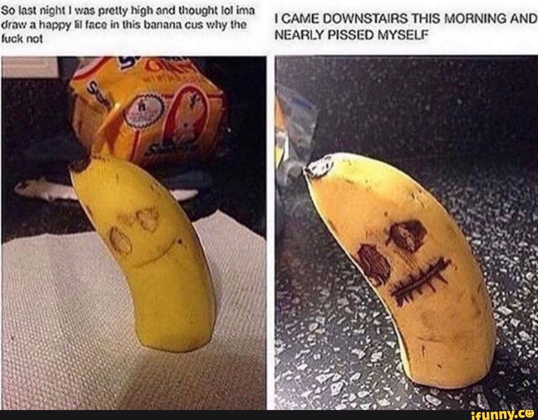 So last night I was pretty high and thought lol ima
2
draw a happy fil face in this banana cus why the
I CAME DOWNSTAIRS THIS MORNING AND
fuck not
NEARLY PISSED MYSELF