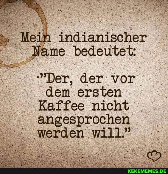 in indianischer Name bedeutet: 'Der, der vor dem ersten Kaffee nicht -angesproch