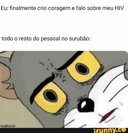 Eu: finalmente crio coragem
e falo sobre meu HIV
todo o resto do pessoal no surubão: