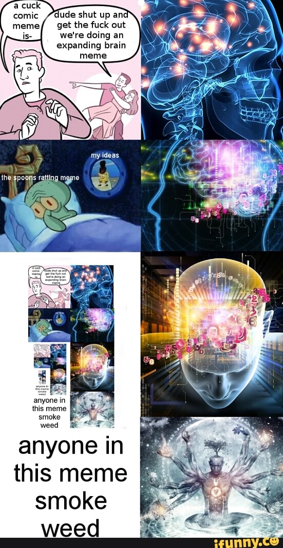 Ude Shut Up An Get The Fuck Out We Re Doing An Expanding Brain Meme This Meme Smoke Weed