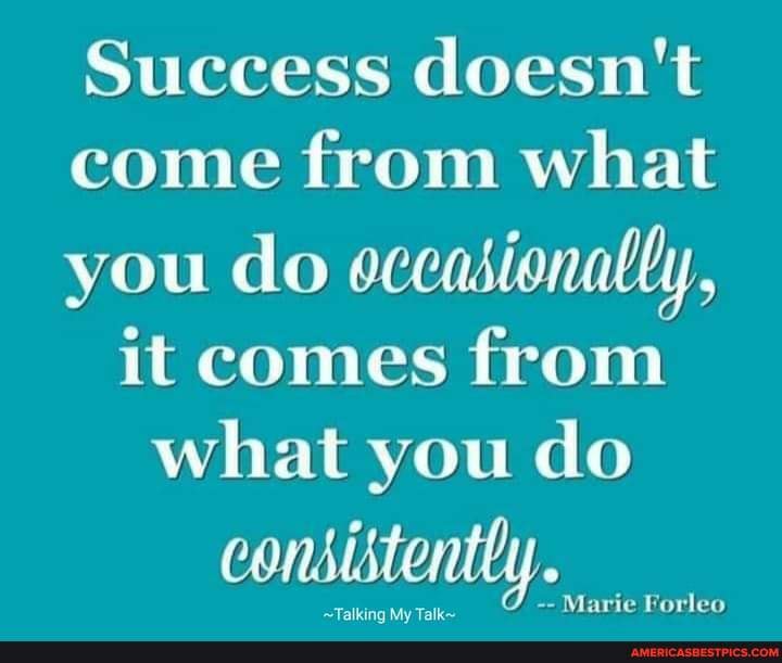 Success doesn't come from what you do occasionally,
it comes from what you do
Maric