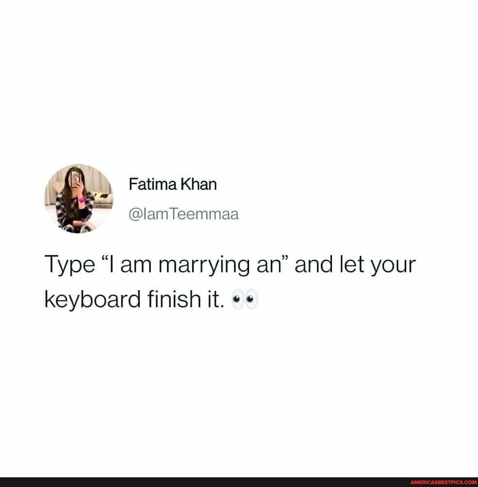 ' Fatima Khan
@lamTeemmaa
Type am marrying an" and let your keyboard finish it. "