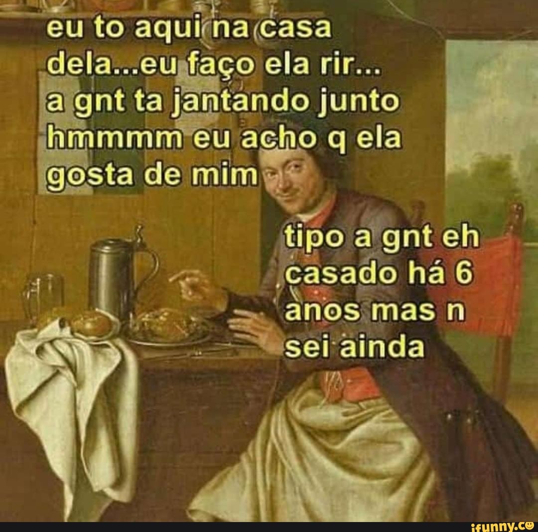 RI
eu to dela. ço ela rir..
al gnt ta ja hmmmm eu acho jantando junto ela hmmmm eu acho q ela de mim
tipo a gnt eh casado há 6
mas n
"sei ainda