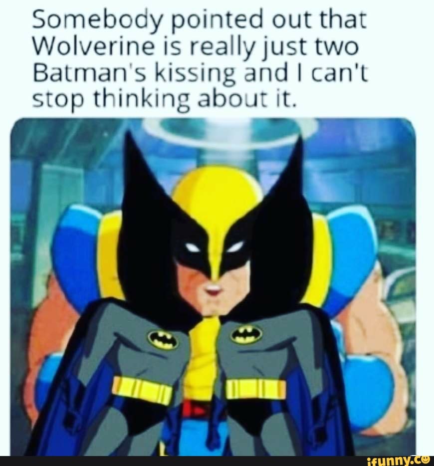 Somebody pointed out that Wolverine is really just two Batman's kissing