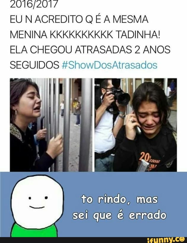 EU N ACREDITO Q É A MESMA
MENINA KKKKKKKKKK TADINHA!
ELA CHEGOU ATRASADAS 2 ANOS