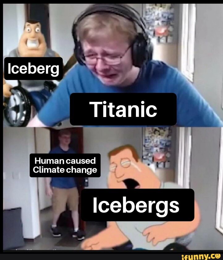 Iceberg Titanic Human caused Climate change I Icebergs - iFunny