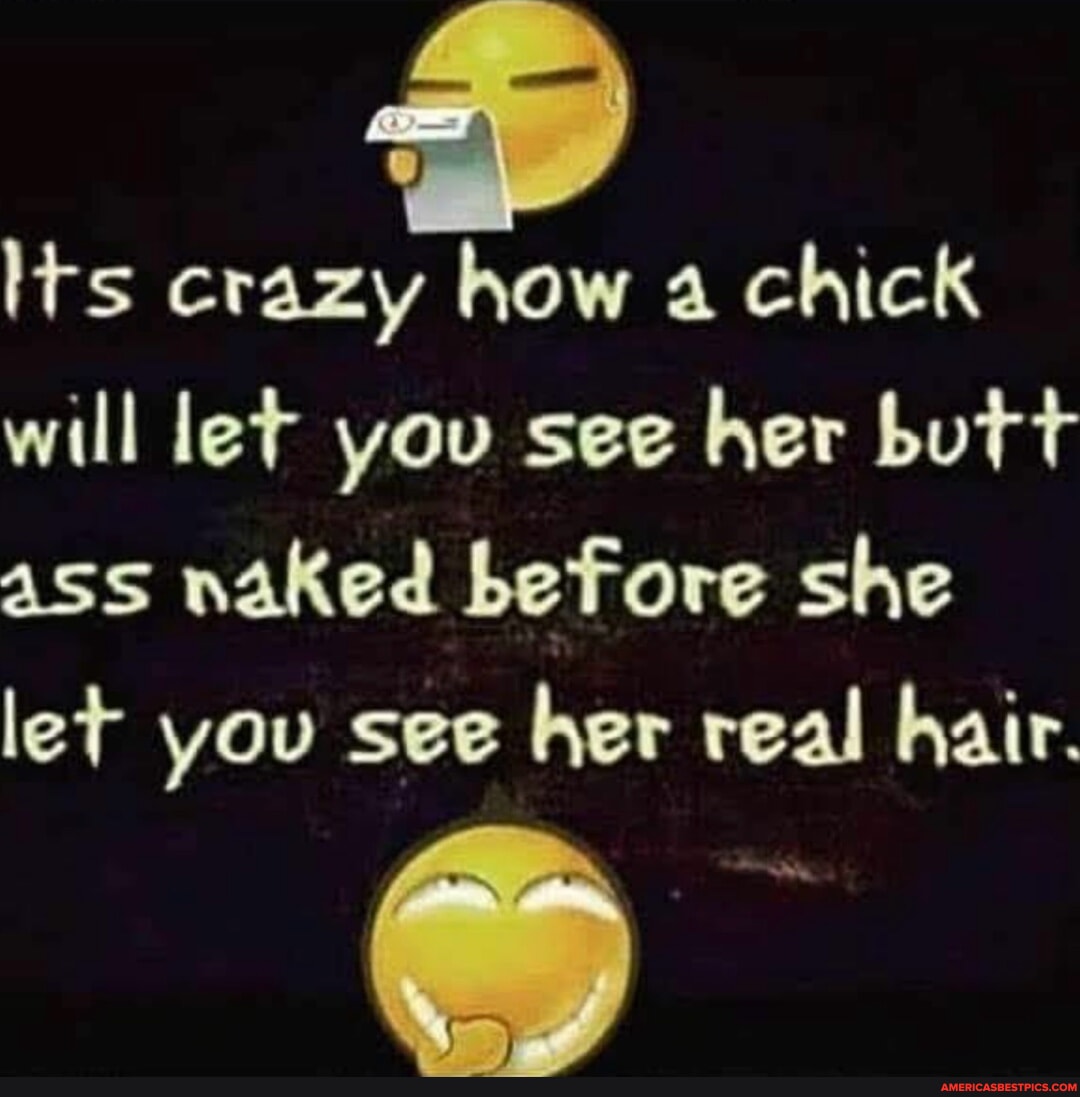 Its Crazy How A Chick Will Let You See Her Butt Ass Naked Before She Let You See Her Real Hair 3612