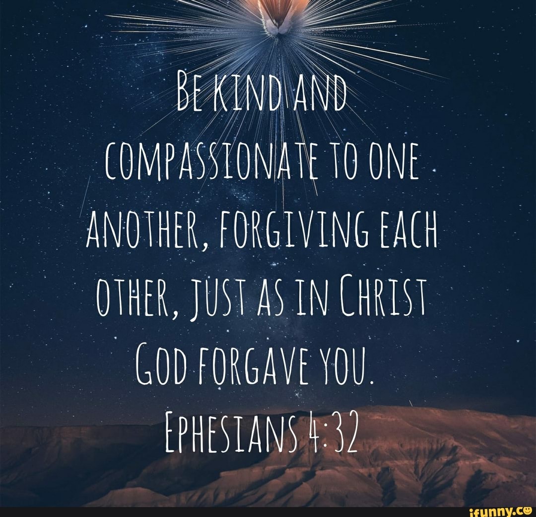 BE KIND AND COMPASSIONATE 10 ONE ANOTHER, FORGIVING EACH OTHER, JUST AS ...