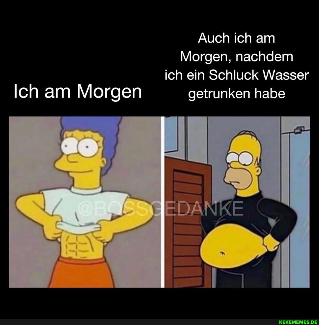 Auch ich am
Morgen, nachdem ich ein Schluck Wasser
Ich am Morgen getrunken habe
Ulla
