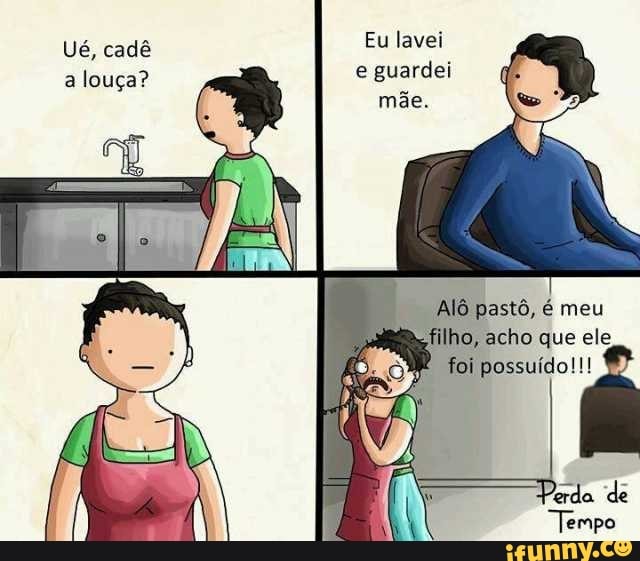 Eu lavei
e guardei
Ué, cadê
a louça?
"Alô pastô, é meu
filho, acho que ele
É
foi possuído!!!